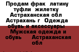 Продам фрак, латину, туфли, жилетку - Астраханская обл., Астрахань г. Одежда, обувь и аксессуары » Мужская одежда и обувь   . Астраханская обл.